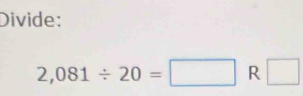 Divide:
2,081/ 20=□ R □