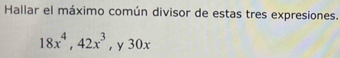 Hallar el máximo común divisor de estas tres expresiones.
18x^4, 42x^3 , y 30x