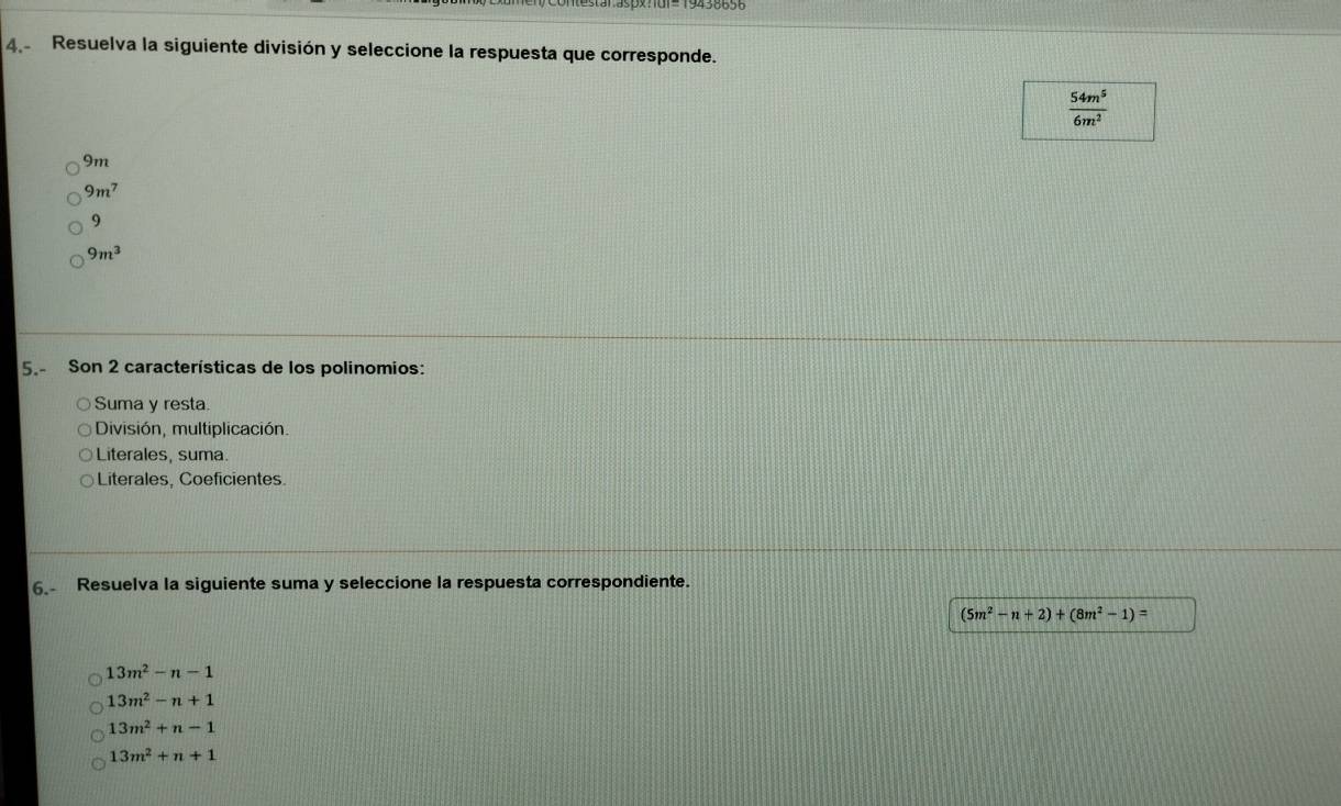 Resuelva la siguiente división y seleccione la respuesta que corresponde.
 54m^5/6m^2 
9m
9m^7
9
9m^3
5.- Son 2 características de los polinomios:
Suma y resta.
División, multiplicación.
Literales, suma.
Literales, Coeficientes.
6. Resuelva la siguiente suma y seleccione la respuesta correspondiente.
(5m^2-n+2)+(8m^2-1)=
13m^2-n-1
13m^2-n+1
13m^2+n-1
13m^2+n+1