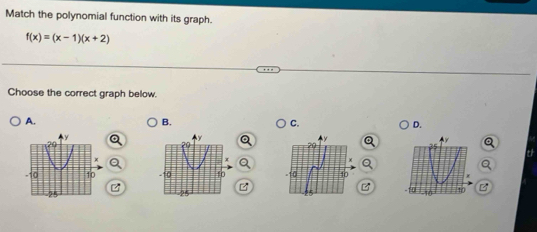 Match the polynomial function with its graph.
f(x)=(x-1)(x+2)
Choose the correct graph below. 
A. 
B. 
C. 
D. 
th 
1 
in 
z
10