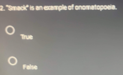 Solved: ''Smack'' is an example of onomatopoeia. True False [Others]