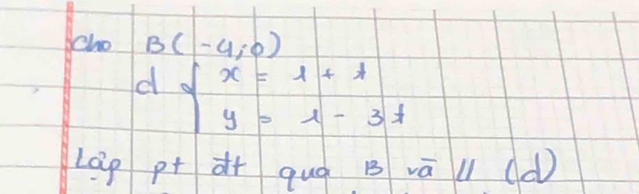 cho B(-4,0)
d beginarrayl x=1+t y=1-3tendarray.
Lep pt à+ qug B vāll (d