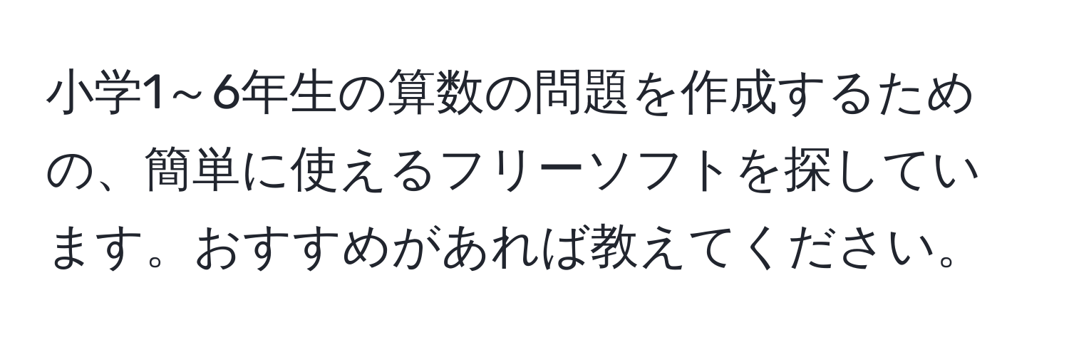 小学1～6年生の算数の問題を作成するための、簡単に使えるフリーソフトを探しています。おすすめがあれば教えてください。