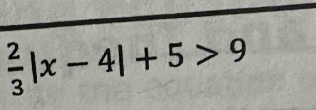  2/3 |x-4|+5>9