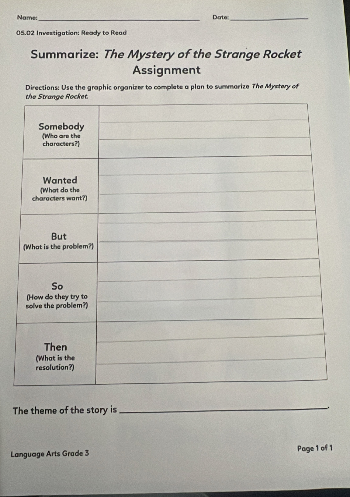 Name:_ Date:_ 
05.02 Investigation: Ready to Read 
Summarize: The Mystery of the Strange Rocket 
Assignment 
Directions: Use the graphic organizer to complete a plan to summarize The Mystery of 
The theme of the story is 
_、. 
Language Arts Grade 3 Page 1 of 1