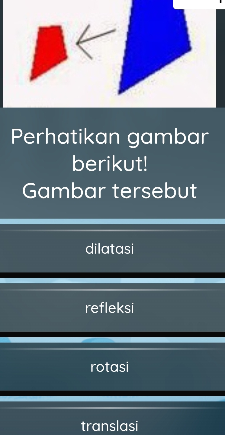 Perhatikan gambar
berikut!
Gambar tersebut
dilatasi
refleksi
rotasi
translasi