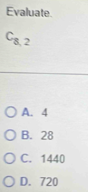 Evaluate.
C_8,2
A. 4
B. 28
C. 1440
D. 720