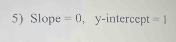 - lope =0 , y-intercept =1