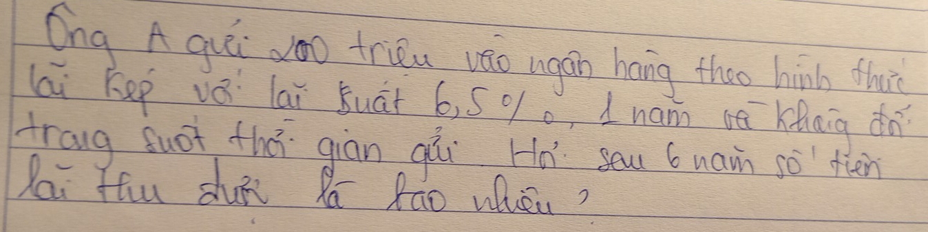 Ong A qué zoo trieu váo ingán háng theo hinh thar 
lai Kep vǒ lai suàt 6, 5 % 0, 1 nan sà keaig dì 
traug fuot thá giān qúi Ho sau 6 wain so téen 
Zai Phu dhun Xa Rao when?