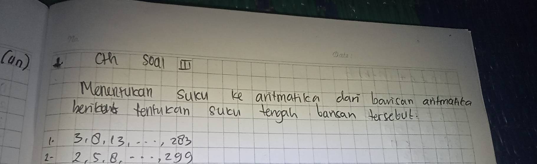 (an) cHh soal m 
Menentukan Suky ke aritmafikca dani barisan arifmarca 
beritent tenrucan sucu tengah bansan tersebul 
1. 3, 0, (3,-.., 283
2 - 2, 5. B. --, 299