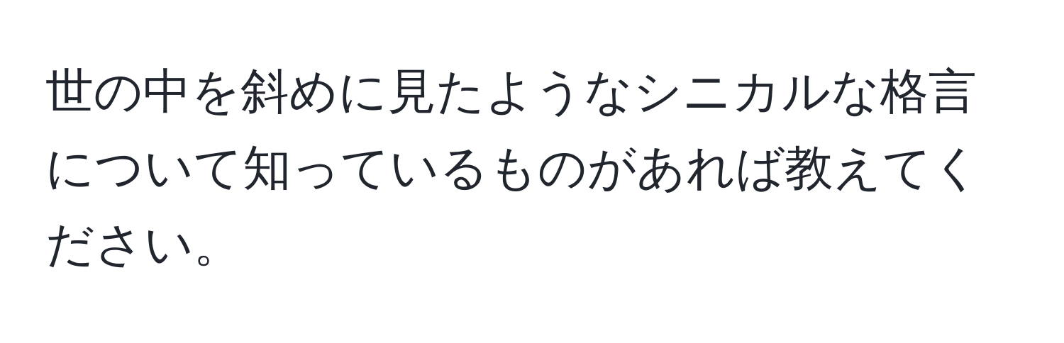 世の中を斜めに見たようなシニカルな格言について知っているものがあれば教えてください。