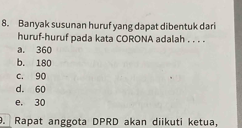 Banyak susunan huruf yang dapat dibentuk dari
huruf-huruf pada kata CORONA adalah . . . .
a. 360
b. 180
c. 90
d. 60
e. 30. Rapat anggota DPRD akan diikuti ketua,