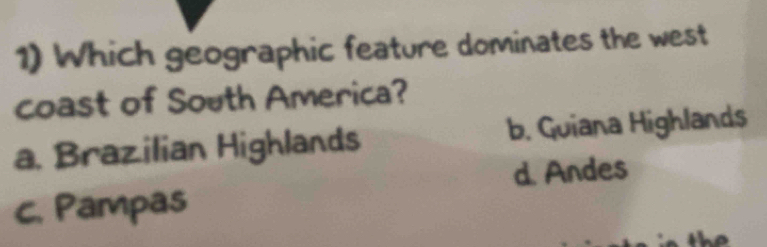 Which geographic feature dominates the west
coast of South America?
a. Brazilian Highlands b. Guiana Highlands
d. Andes
c. Pampas
the