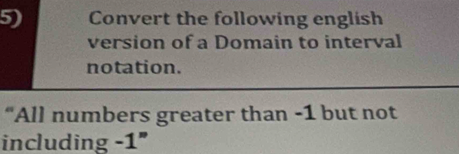 Convert the following english 
version of a Domain to interval 
notation. 
“All numbers greater than -1 but not 
including -1''