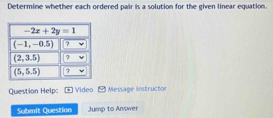 Determine whether each ordered pair is a solution for the given linear equation.
Question Help: Video Message instructor
Submit Question Jump to Answer