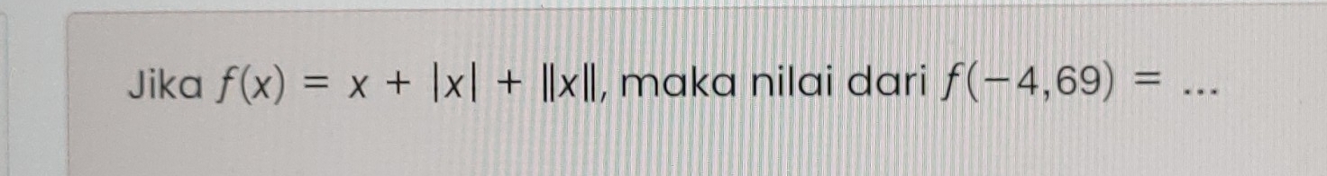 Jika f(x)=x+|x|+||x|| , maka nilai dari f(-4,69)= _