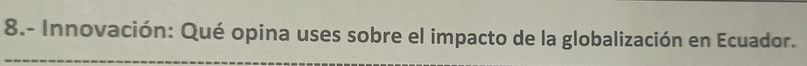 8.- Innovación: Qué opina uses sobre el impacto de la globalización en Ecuador.