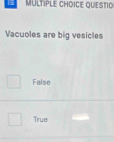 a MULTIPLE CHOICE QUESTIO
Vacuoles are big vesicles
False
True