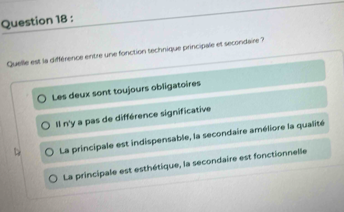 Quelle est la différence entre une fonction technique principale et secondaire ?
Les deux sont toujours obligatoires
Il n'y a pas de différence significative
La principale est indispensable, la secondaire améliore la qualité
La principale est esthétique, la secondaire est fonctionnelle