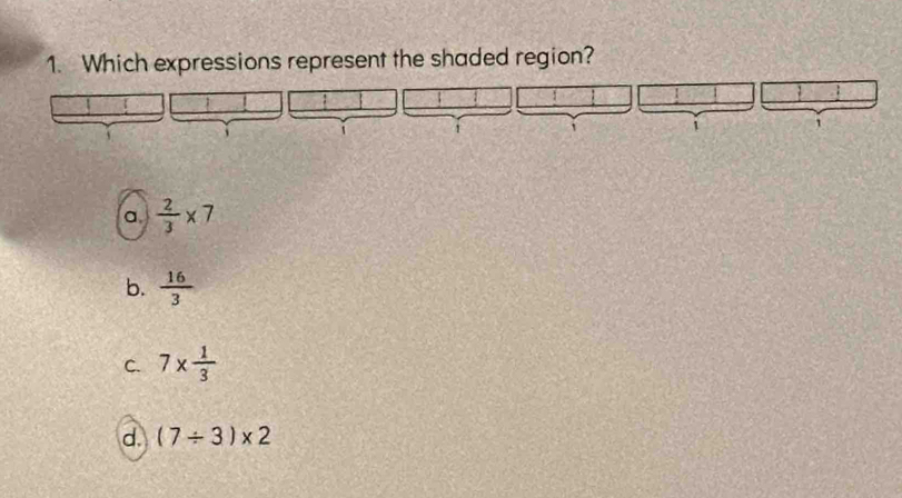 Which expressions represent the shaded region?
1
1
a  2/3 * 7
b.  16/3 
C. 7*  1/3 
d. (7/ 3)* 2