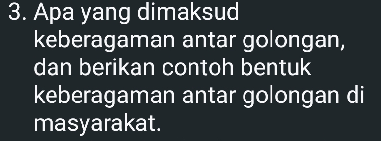 Apa yang dimaksud 
keberagaman antar golongan, 
dan berikan contoh bentuk 
keberagaman antar golongan di 
masyarakat.