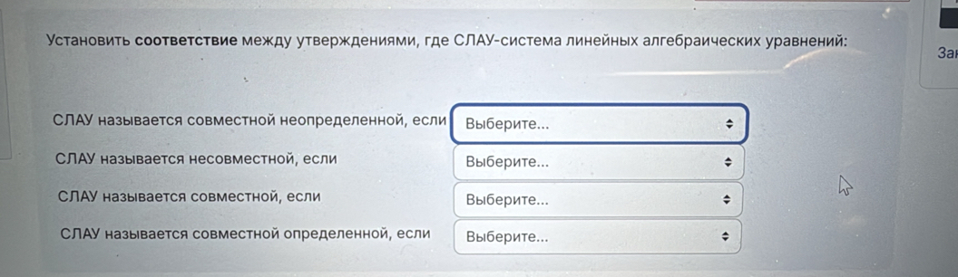 Установить соответствие между утверждениями, где СЛΑУ-система линейных алгебраических уравнений: 
3a 
СЛΑУ называется совместной неопределенной, если Выберите... ; 
СЛАУ называется несовместной, если Выберите... ; 
CЛΑУ называется совместной, если Выберите... 
СЛΑΥ называется совместной определенной, если Выберите...