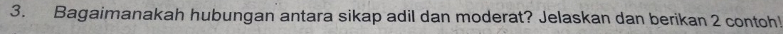 Bagaimanakah hubungan antara sikap adil dan moderat? Jelaskan dan berikan 2 contoh!