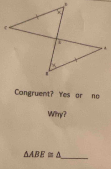 Congruent? Yes or no 
Why?
△ ABE≌ △
_