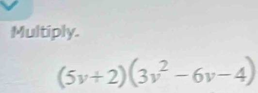 Multiply.
(5v+2)(3v^2-6v-4)