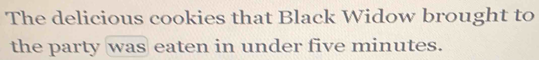 The delicious cookies that Black Widow brought to 
the party was eaten in under five minutes.