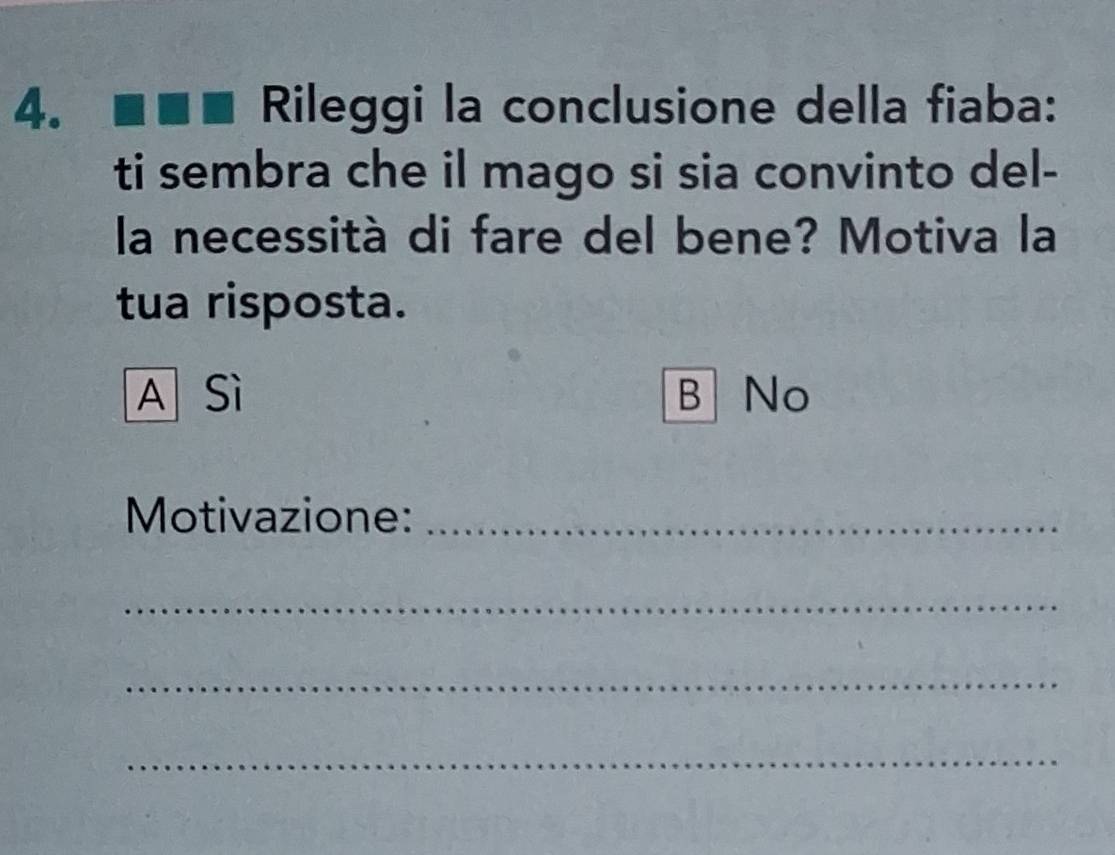 Rileggi la conclusione della fiaba:
ti sembra che il mago si sia convinto del-
la necessità di fare del bene? Motiva la
tua risposta.
A Sì B No
Motivazione:_
_
_
_