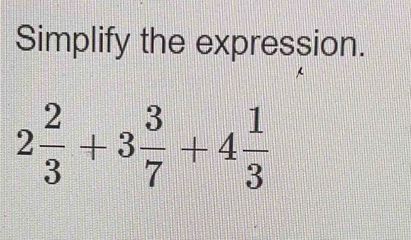 Simplify the expression.
2 2/3 +3 3/7 +4 1/3 