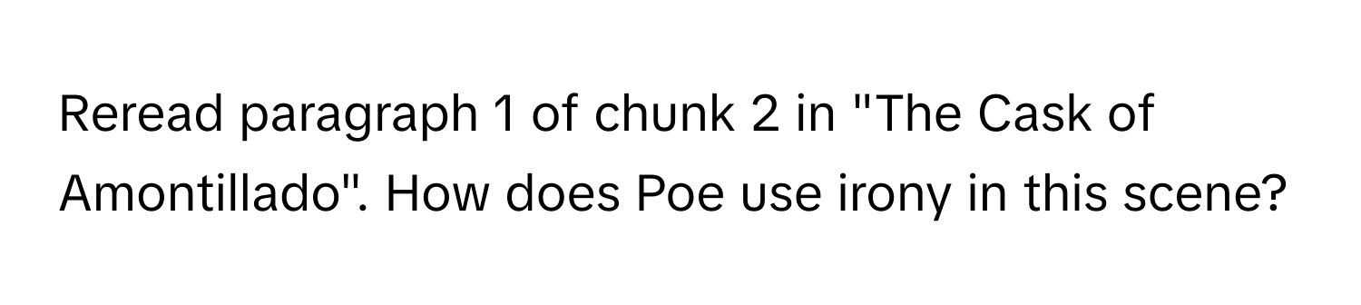 Reread paragraph 1 of chunk 2 in "The Cask of Amontillado". How does Poe use irony in this scene?