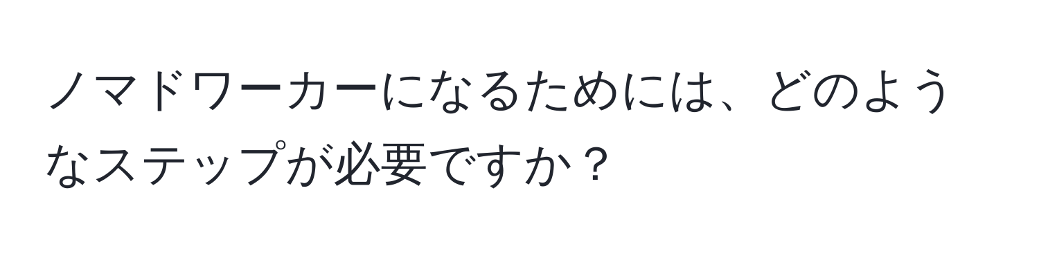 ノマドワーカーになるためには、どのようなステップが必要ですか？