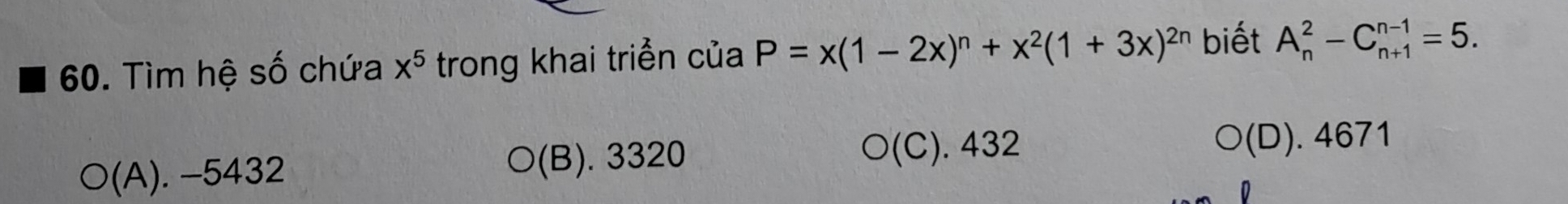 Tìm hệ số chứa x^5 trong khai triển của P=x(1-2x)^n+x^2(1+3x)^2n biết A_n^2-C_(n+1)^(n-1)=5.
(A). −5432 (B). 3320
○(C). 432
O(D). 4671