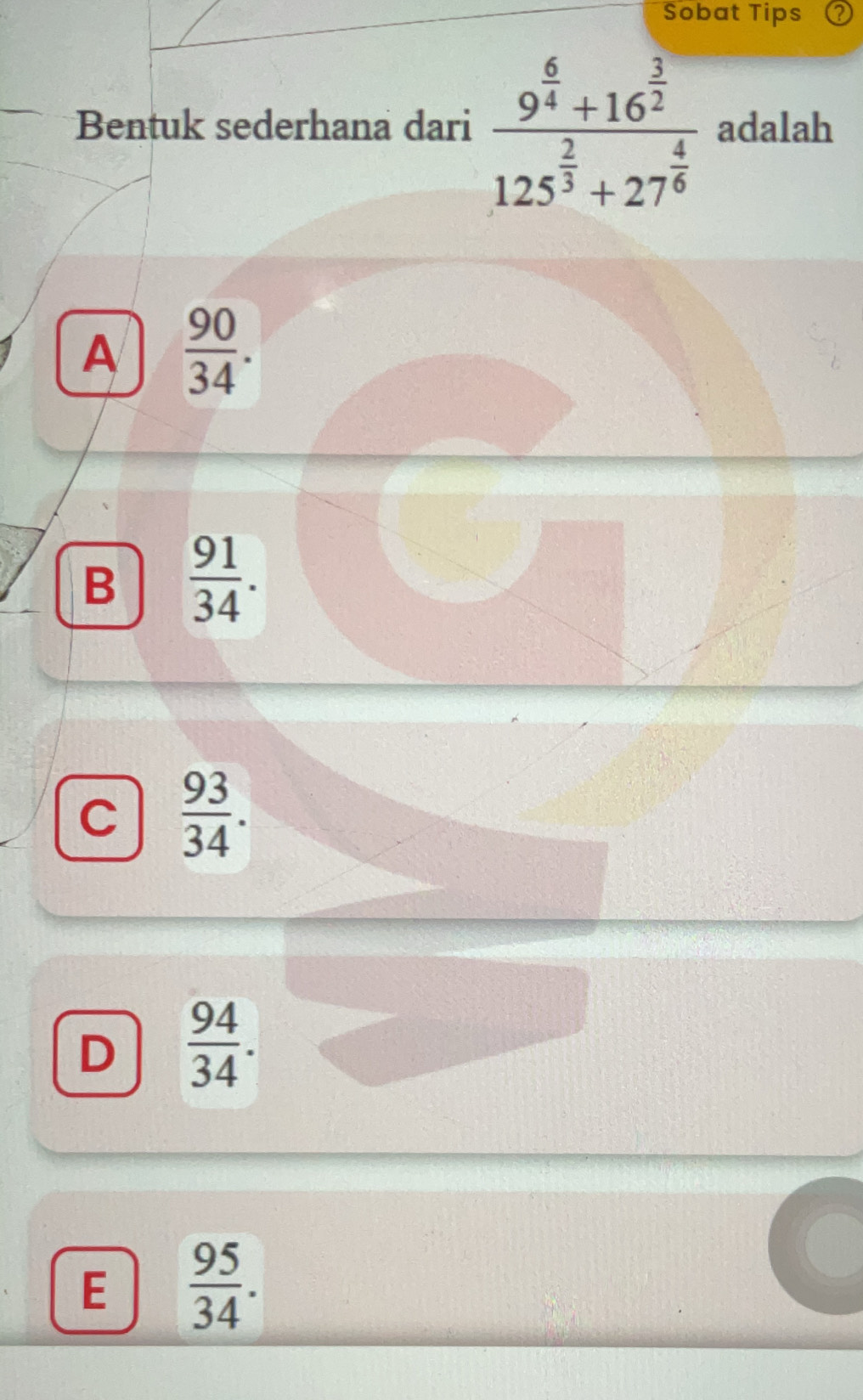 Sobat Tips
Bentuk sederhana dari frac 9^(frac 6)4+16^(frac 3)2125^(frac 2)3+27^(frac 4)6 adalah
A  90/34 .
B  91/34 .
C  93/34 .
D  94/34 .
E  95/34 .