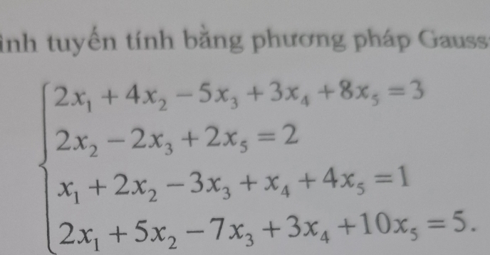 inh tuyến tính bằng phương pháp Gauss
beginarrayl 2x_1+4x_2-5x_3+3x_4+8x_5=3 2x_1-2x_2+2x_3=2 x_1+2x_2-3x_3+x_4+4x_5=1 2x_1+5x_2-7x_3+3x_4+10x_5=5.endarray.