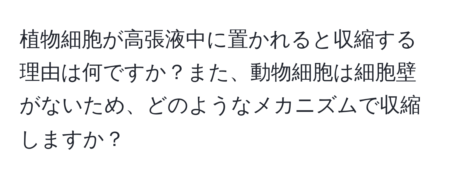 植物細胞が高張液中に置かれると収縮する理由は何ですか？また、動物細胞は細胞壁がないため、どのようなメカニズムで収縮しますか？