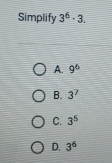 Simplify 3^6· 3.
A. 9^6
B. 3^7
C. 3^5
D. 3^6