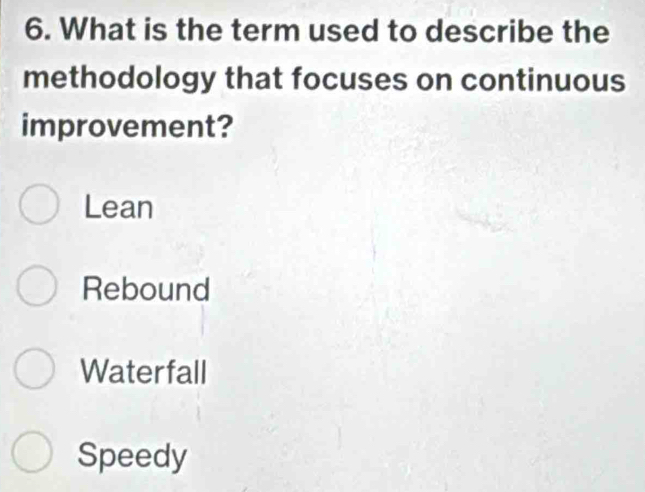 What is the term used to describe the
methodology that focuses on continuous
improvement?
Lean
Rebound
Waterfall
Speedy