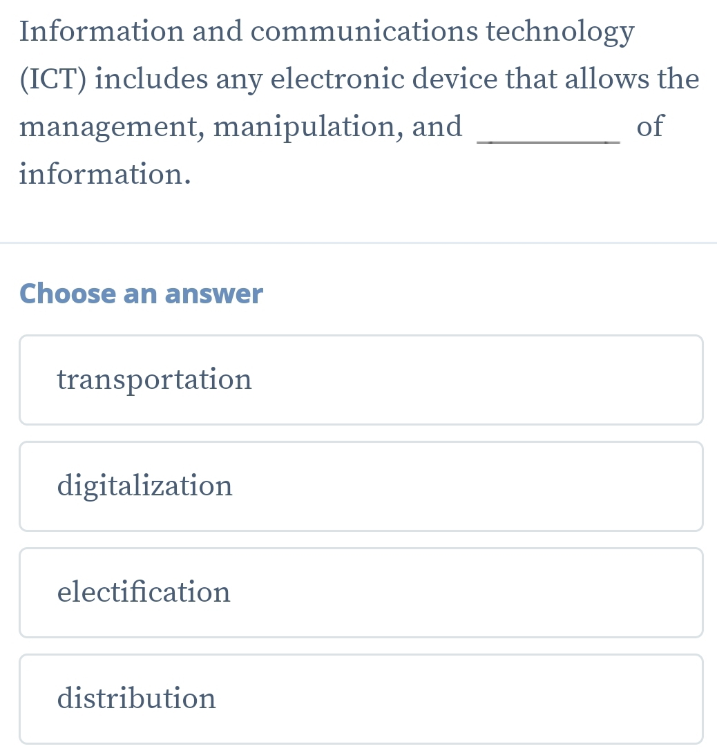 Information and communications technology
(ICT) includes any electronic device that allows the
management, manipulation, and _of
information.
Choose an answer
transportation
digitalization
electification
distribution