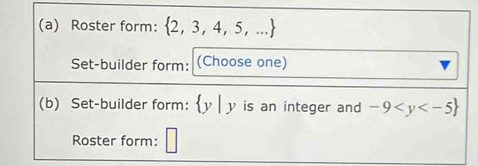 Roster form:  2,3,4,5,...
Set-builder form: (Choose one) 
(b) Set-builder form:  y|y is an integer and -9
Roster form: