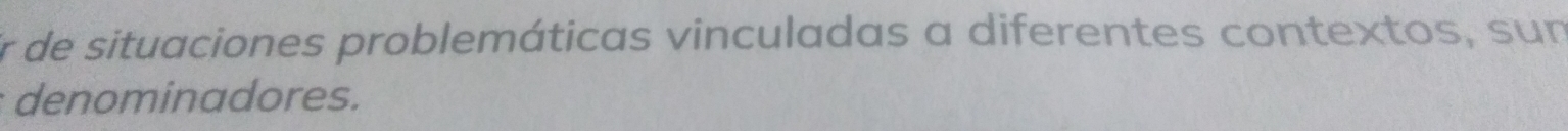 or de situaciones problemáticas vinculadas a diferentes contextos, sun 
denominadores.