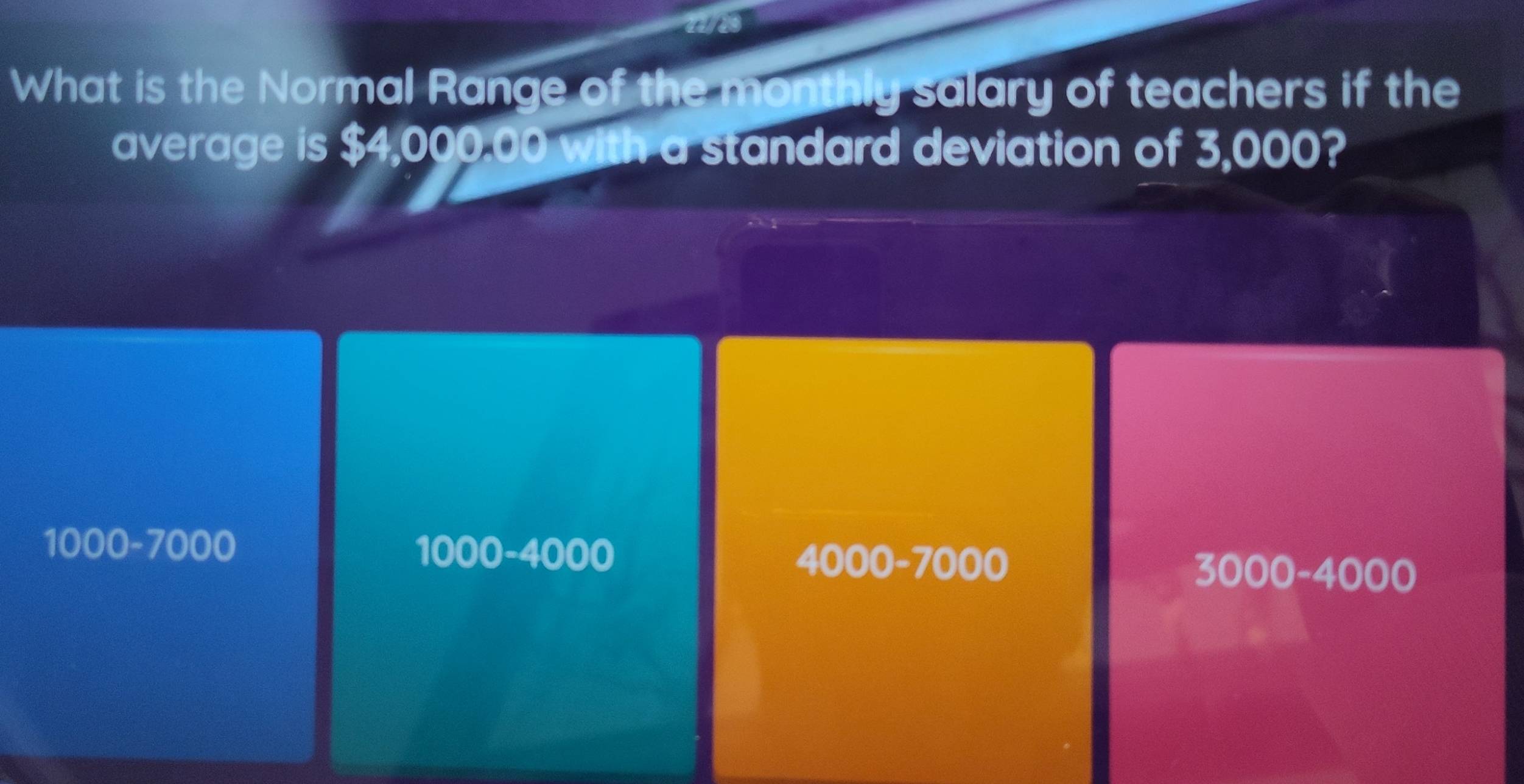 What is the Normal Range of the monthly salary of teachers if the
average is $4,000.00 with a standard deviation of 3,000?
1000-7000
1000-4000
4000-7000
3000-4000