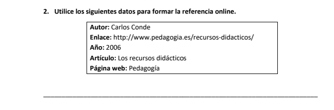 Utilice los siguientes datos para formar la referencia online. 
Autor: Carlos Conde 
Enlace: http://www.pedagogia.es/recursos-didacticos/ 
Año: 2006 
Artículo: Los recursos didácticos 
* Página web: Pedagogía