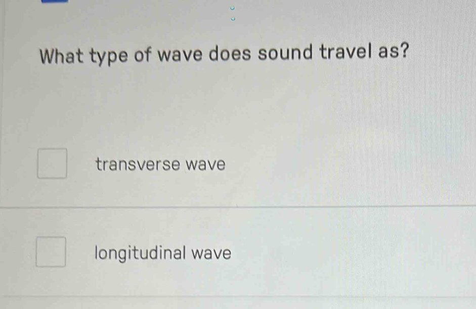 What type of wave does sound travel as?
transverse wave
longitudinal wave