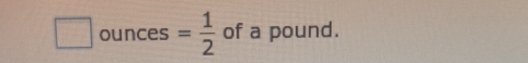 □ ounces = 1/2  of a pound.