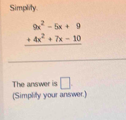 Simplify.
beginarrayr 9x^2-5x+9 +4x^2+7x-10 hline endarray
_ 
The answer is □ . 
(Simplify your answer.)