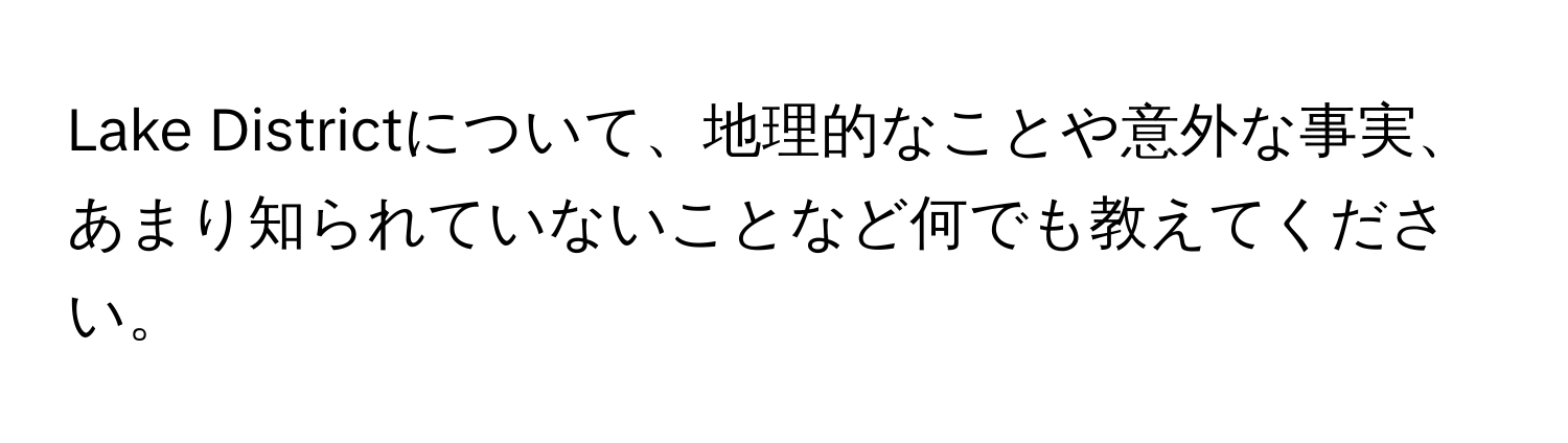 Lake Districtについて、地理的なことや意外な事実、あまり知られていないことなど何でも教えてください。