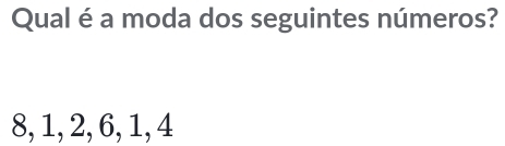 Qual é a moda dos seguintes números?
8, 1, 2, 6, 1, 4